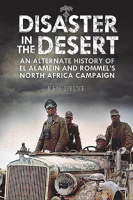 Disaster in the Desert: An Alternate History of El Alamein and Rommel's North Africa Campaign - Delve, Ken
