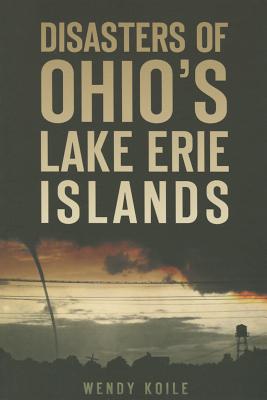 Disasters of Ohio's Lake Erie Islands - Koile, Wendy