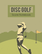 Disc Golf Score Notebook: Golf Game Record Keeper Book, Golf Journaling, Golf Score, Golf Score Card, Golfing Log Scorecards, 9 or 18 Holes of Disc Golf, Frisbee Golf Players, Size 8.5 X 11 Inch, 100 Pages