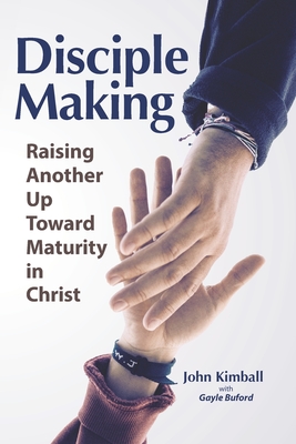 Disciple Making: Raising Another Up Toward Maturity in Christ - Buford, Gayle (Contributions by), and Kimball, John