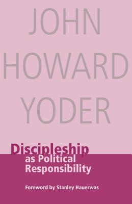 Discipleship as Political Responsibility - Yoder, John Howard