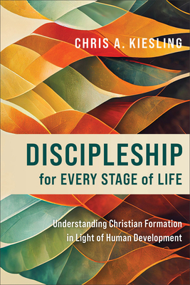Discipleship for Every Stage of Life - Understanding Christian Formation in Light of Human Development - Kiesling, Chris A.