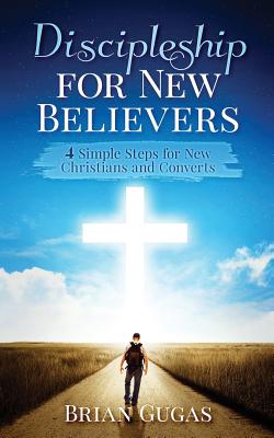 Discipleship for New Believers: 4 Simple Steps for New Christians and Converts - Gugas, Brian