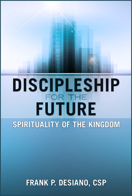 Discipleship for the Future: Spirituality of the Kingdom - Desiano, Frank P