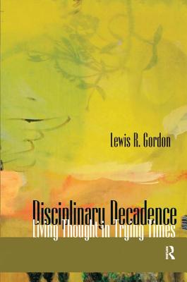 Disciplinary Decadence: Living Thought in Trying Times - Gordon, Lewis R