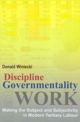 Discipline and Governmentality at Work: Making the Subject and Subjectivity in Modern Tertiary Labour - Winiecki, Donald J