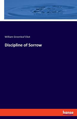 Discipline of Sorrow - Eliot, William Greenleaf