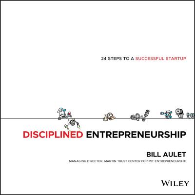 Disciplined Entrepreneurship: 24 Steps to a Successful Startup - Aulet, Bill