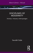 Disciplines of Modernity: Archives, Histories, Anthropologies