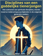 Disciplines van een goddelijke tienerjongen: Het cultiveren van spirituele discipline, morele moed en leiderschapsvaardigheden in de volgende generatie Leaders