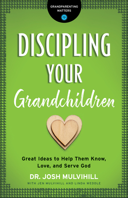 Discipling Your Grandchildren: Great Ideas to Help Them Know, Love, and Serve God - Mulvihill, Josh