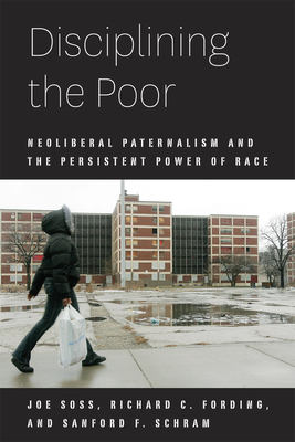 Disciplining the Poor: Neoliberal Paternalism and the Persistent Power of Race - Soss, Joe, and Fording, Richard C., and Schram, Sanford F.