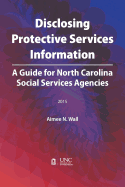 Disclosing Protective Services Information: A Guide for North Carolina Social Services Agencies