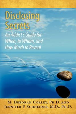 Disclosing Secrets: An Addict's Guide for When, to Whom, and How Much to Reveal - Schneider M D, Jennifer P, and Corley Ph D, M Deborah