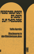 Disclosures in Den Gleichnissen Jesu: Eine Anwendung Der Disclosure-Theorie Von I.T. Ramsey, Der Modernen Metaphorik Und Der Theorie Der Sprechakte Auf Die Gleichnisse Jesu