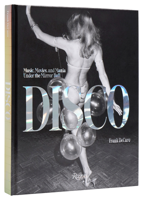 Disco: Music, Movies, and Mania Under the Mirror Ball - DeCaro, Frank