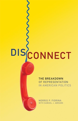 Disconnect: The Breakdown of Representation in American Politics - Fiorina, Morris P, Professor, and Abrams, Samuel J