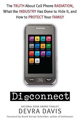 Disconnect: The Truth about Cell Phone Radiation, What the Industry Has Done to Hide It, and How to Protect Your Family - Davis, Devra, and Servan-Schreiber, David, Dr., MD, PhD (Foreword by)
