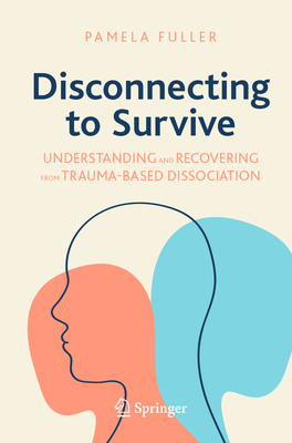 Disconnecting to Survive: Understanding and Recovering from Trauma-based Dissociation - Fuller, Pamela