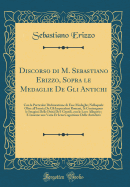 Discorso Di M. Sebastiano Erizzo, Sopra Le Medaglie de Gli Antichi: Con La Particolar Dichiaratione Di Esse Medaglie; Nellaquale Oltre All'istoria de Gli Imperadori Romani, Si Contengono Le Imagini Delle Deita de I Gentili, Con Le Loro Allegorie; E Insie