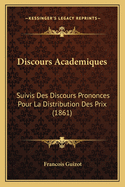 Discours Academiques: Suivis Des Discours Prononces Pour La Distribution Des Prix (1861)