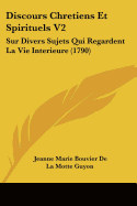 Discours Chretiens Et Spirituels V2: Sur Divers Sujets Qui Regardent La Vie Interieure (1790)