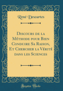 Discours de la Mthode Pour Bien Conduire Sa Raison, Et Chercher La Vrit Dans Les Sciences (Classic Reprint)