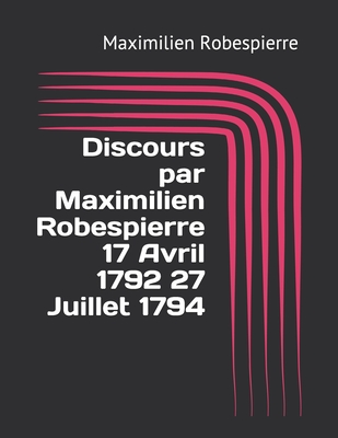 Discours par Maximilien Robespierre 17 Avril 1792 27 Juillet 1794 - Robespierre, Maximilien