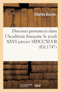 Discours Prononcs Dans l'Acadmie Franoise Le Jeudi XXVI Janvier MDCCXLVII: ,  La Rception de M. Du Clos