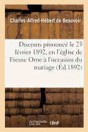 Discours Prononc? Le 23 F?vrier 1892, En l'?glise de Fresne Orne ? l'Occasion Du Mariage de: Monsieur de Ponthaud Et de Mademoiselle Yvonne de Banville