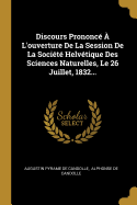 Discours Prononc? ? L'ouverture De La Session De La Soci?t? Helv?tique Des Sciences Naturelles, Le 26 Juillet, 1832...