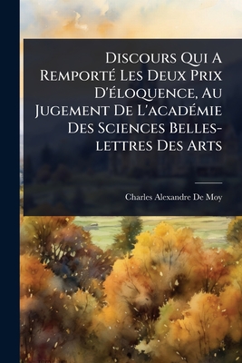 Discours Qui A Remport(c) Les Deux Prix D'(c)loquence, Au Jugement De L'acad(c)mie Des Sciences Belles-lettres Des Arts - Charles-Alexandre de Moy (Abb(c)) (Creator)