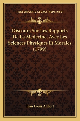 Discours Sur Les Rapports De La Medecine, Avec Les Sciences Physiques Et Morales (1799) - Alibert, Jean Louis