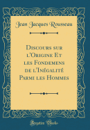 Discours sur l'Origine Et les Fondemens de l'Ingalit Parmi les Hommes (Classic Reprint)