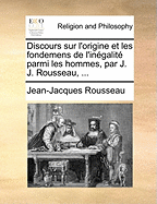 Discours Sur L'Origine Et Les Fondemens de L'Inegalite Parmi Les Hommes, Par J.J. Rousseau, ...