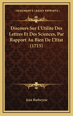 Discours Sur L'Utilite Des Lettres Et Des Sciences, Par Rapport Au Bien De L'Etat (1715) - Barbeyrac, Jean
