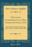 Discourse Commemorative of REV. George Duffield, D.D: Delivered in the Memorial Church, Detroit, Mich., on January 28th, 1883 (Classic Reprint)