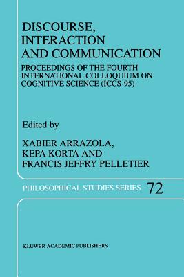 Discourse, Interaction and Communication: Proceedings of the Fourth International Colloquium on Cognitive Science (ICCS-95) - Arrazola, X. (Editor), and Korta, K. (Editor), and Pelletier, Francis Jeffrey (Editor)