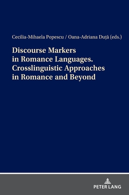 Discourse Markers in Romance Languages. Crosslinguistic Approaches in Romance and Beyond - Popescu, Cecilia-Mihaela, and Du  , Oana-Adriana