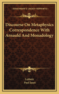 Discourse on Metaphysics Correspondence with Arnauld and Monadology