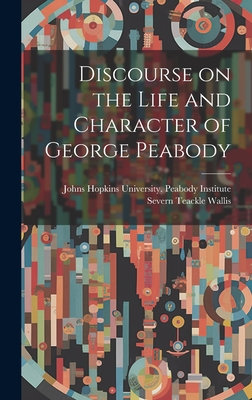 Discourse on the Life and Character of George Peabody - Wallis, Severn Teackle, and Johns Hopkins University Peabody Instit (Creator)