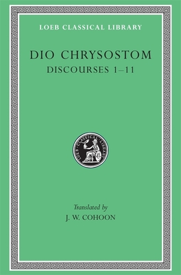 Discourses 1-11 - Dio Chrysostom, and Cohoon, J. W. (Translated by)
