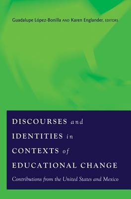 Discourses and Identities in Contexts of Educational Change: Contributions from the United States and Mexico - Steinberg, Shirley R (Editor), and Lpez-Bonilla, Guadalupe (Editor), and Englander, Karen (Editor)