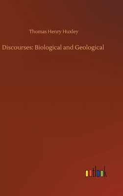 Discourses: Biological and Geological - Huxley, Thomas Henry