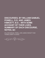 Discourses, by William Samuel Powell, D.D. and James Fawcett, B.D.; With Some Account of Their Lives, Summary of Each Discourse, Notes, &C