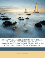 Discourses ... Delivered in Hope Street Church, Liverpool, Ed. by R.A. Armstrong. with a Mem. by the Ed., and a Funeral Sermon by J.E. Carpenter