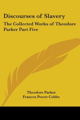 Discourses of Slavery: The Collected Works of Theodore Parker Part Five - Parker, Theodore, and Cobbe, Frances Power (Editor)