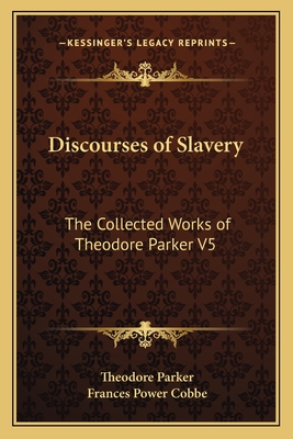 Discourses of Slavery: The Collected Works of Theodore Parker V5 - Parker, Theodore, and Cobbe, Frances Power (Editor)