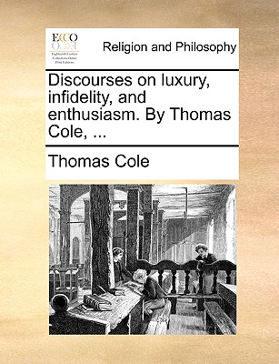 Discourses on Luxury, Infidelity, and Enthusiasm. by Thomas Cole, ... - Cole, Thomas, PhD