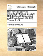 Discourses on Several Subjects. By Samuel Seabury, D.D. Bishop of Connecticut and Rhode-Island. Vol. I[-II]. of 2; Volume 2
